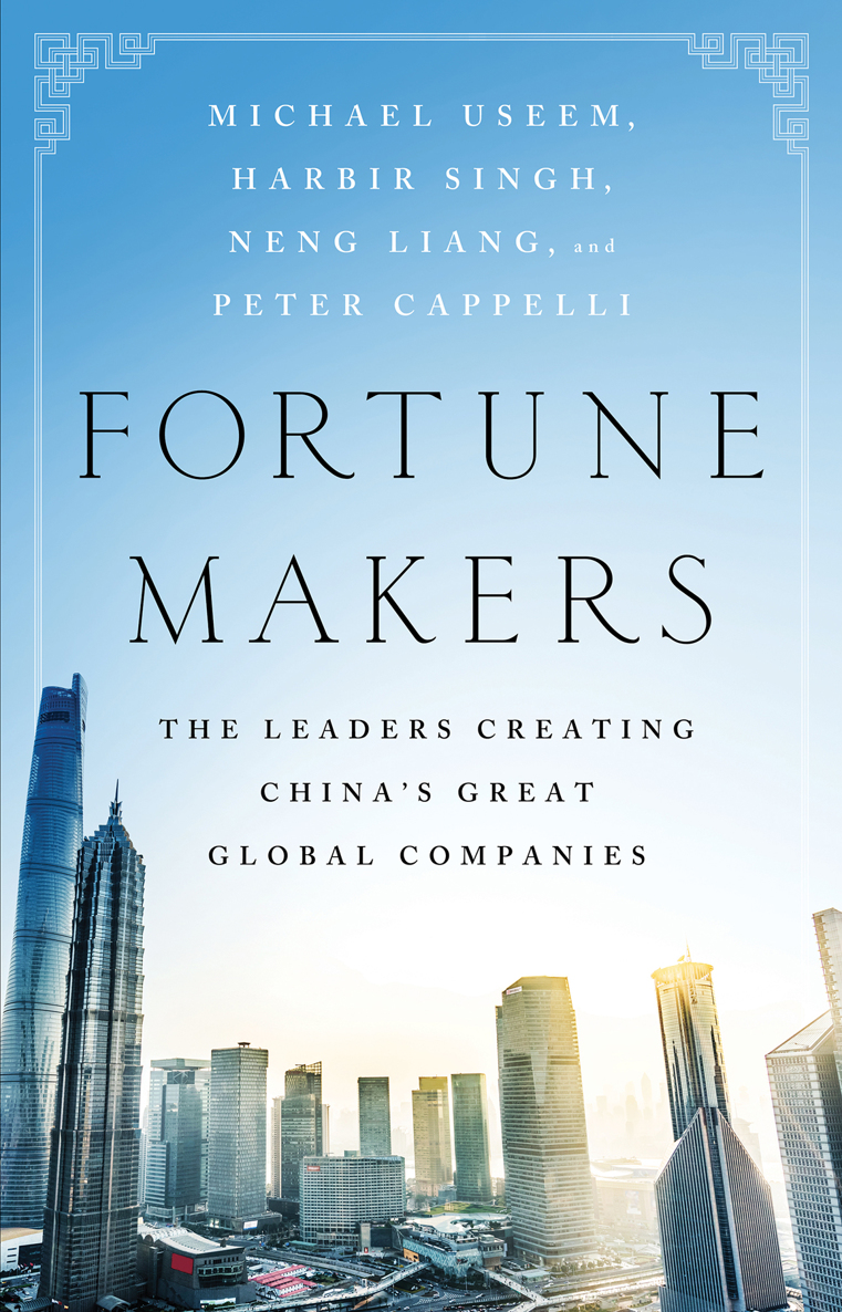 Fortune Makers The Leaders Creating Chinas Great Global Companies Michael Useem Harbir Singh Liang Neng Peter Cappelli