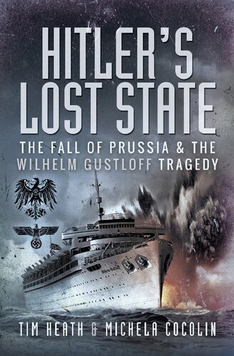 Hitlers Lost State The Fall Of Prussia The Wilhelm Gustloff Tragedy 1st Edition Tim Heath Michela Cocolin