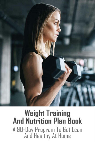 Weight Training And Nutrition Plan Book A 90day Program To Get Lean And Healthy At Home Build Muscle And Maximize Energy Floan
