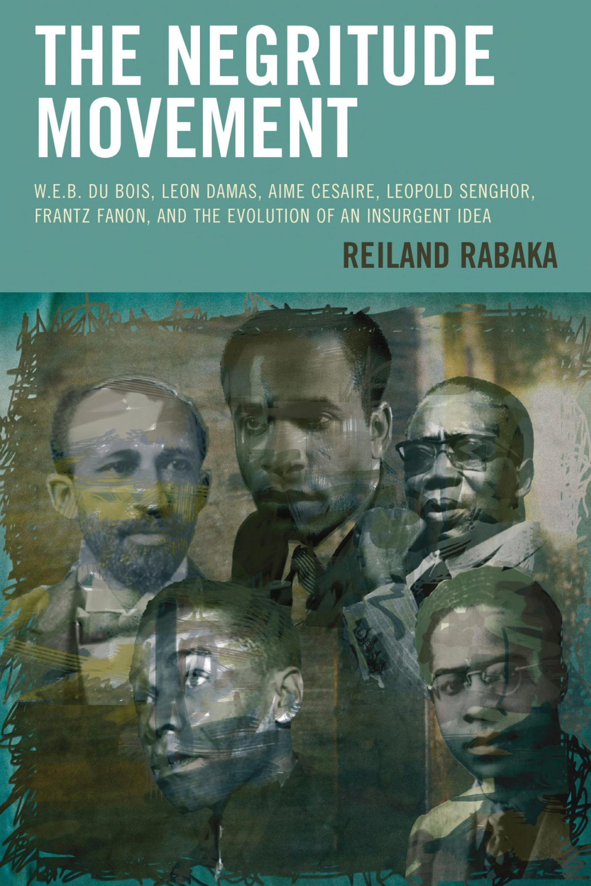 The Negritude Movement Web Du Bois Leon Damas Aime Cesaire Leopold Senghor Frantz Fanon And The Evolution Of An Insurgent Idea Reiland Rabaka