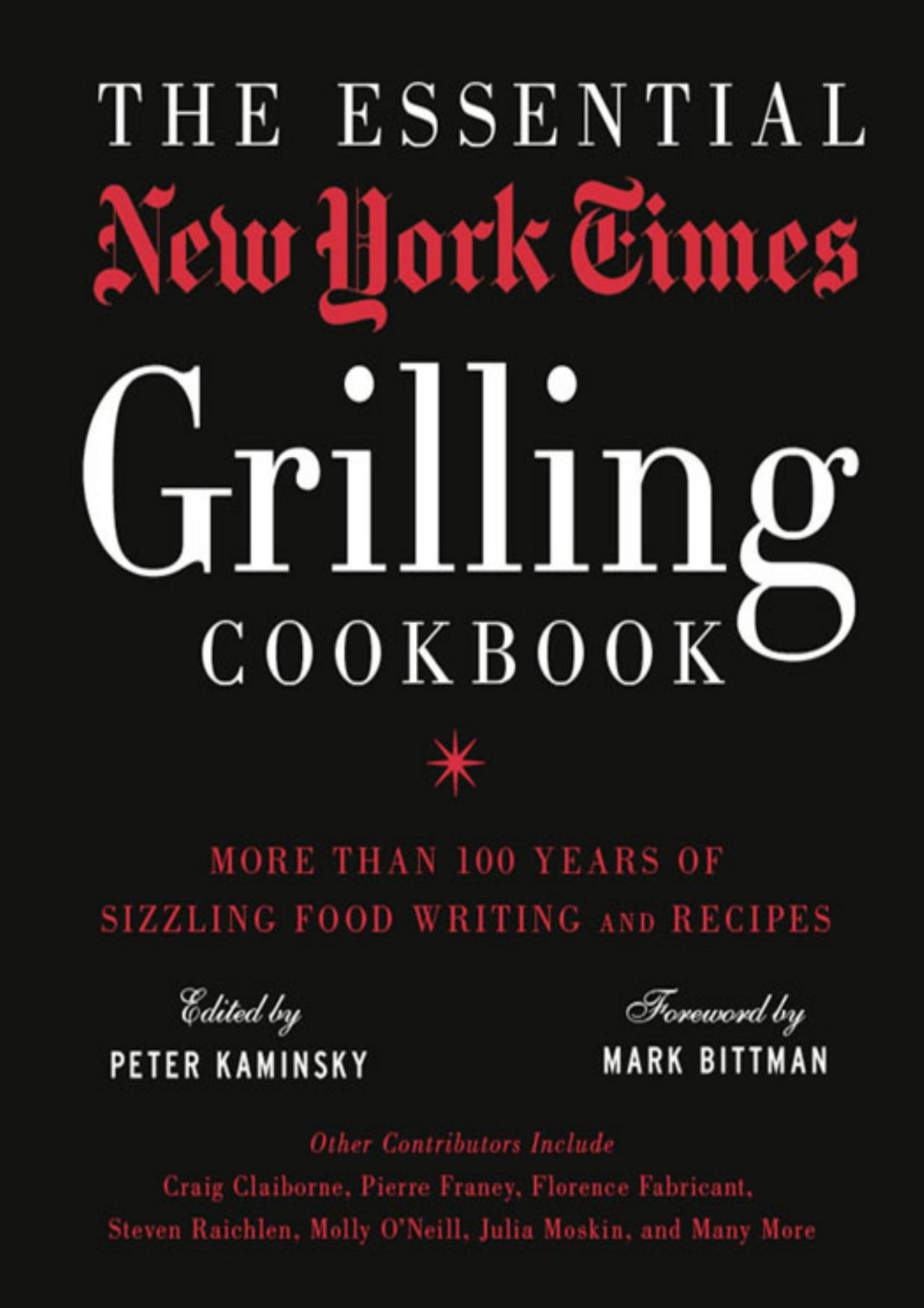 The Essential New York Times Grilling Cookbook More Than 100 Years Of Sizzling Food Writing And Recipes Peter Kaminsky