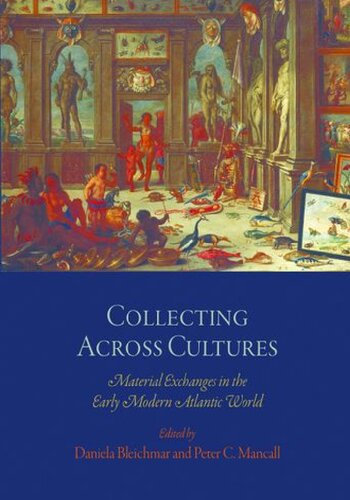 Collecting Across Cultures Material Exchanges In The Early Modern Atlantic World Daniela Bleichmar Editor