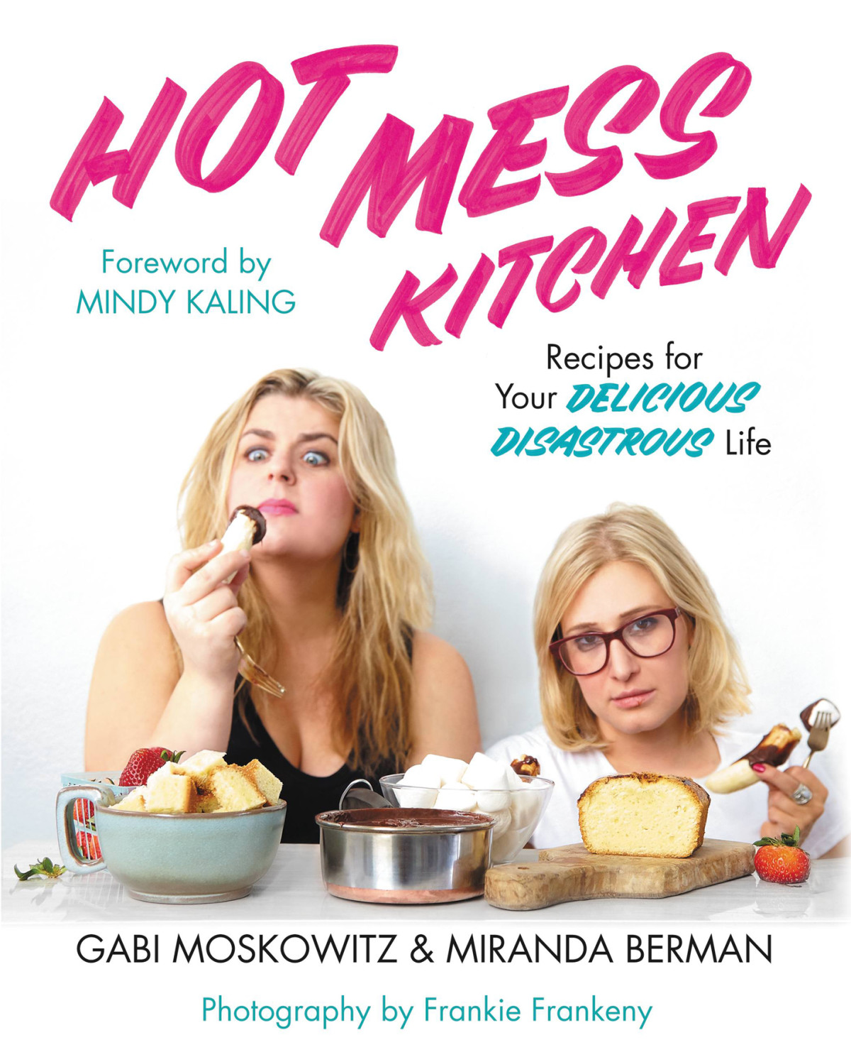 Hot Mess Kitchen Recipes For Your Delicious Disastrous Life Gabi Moskowitz Miranda Berman Miranda Berman Gabi Moskowitz