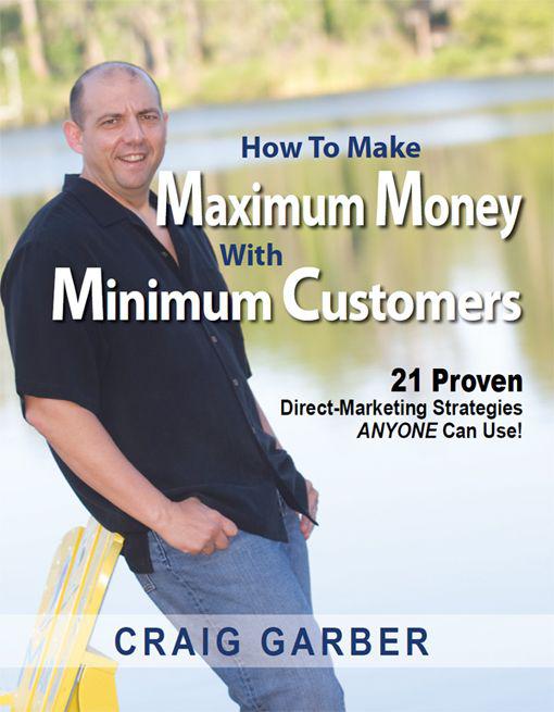 How To Make Maximum Money With Minimum Customers 21 Proven Directmarketing Strategies Anyone Can Use Craig Garber Garber