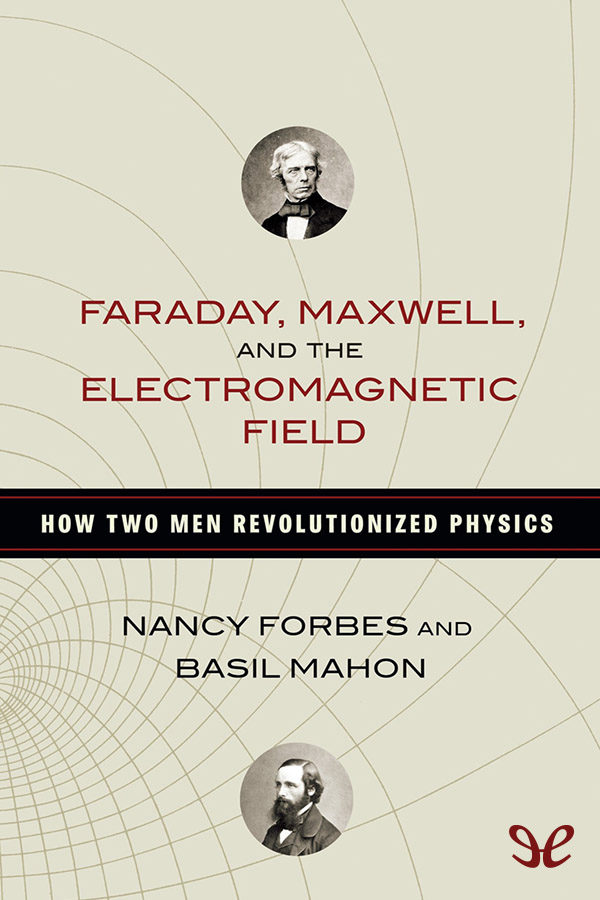 Faraday Maxwell And The Electromagnetic Field How Two Men Revolutionized Physics Nancy Forbes Basil Mahon Forbes
