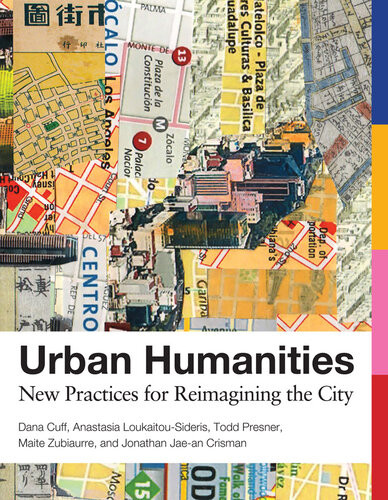 Urban Humanities New Practices For Reimagining The City Dana Cuff Anastasia Loukaitousideris Todd Presner Maite Zubiaurre Jonathan Jaean Crisman