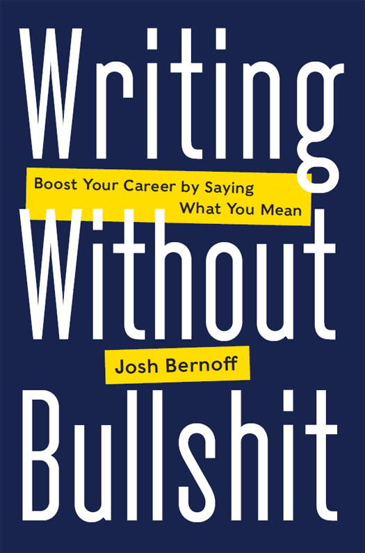 Writing Without Bullshit Boost Your Career By Saying What You Mean Josh Bernoff