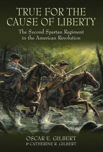 True For The Cause Of Liberty The Second Spartan Regiment In The American Revolution Oscar E Gilbert