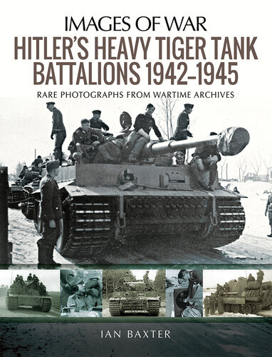 Hitlers Heavy Tiger Tank Battalions 19421945 Rare Photographs From Wartime Archives Images Of War Ian Baxter
