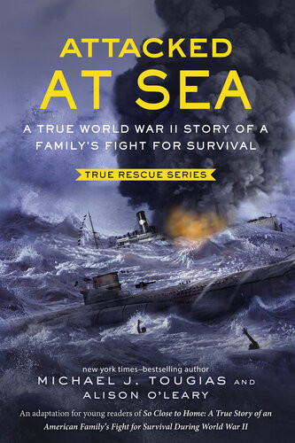 Attacked At Sea A True World War Ii Story Of A Familys Fight For Survival True Rescue Series Tougias