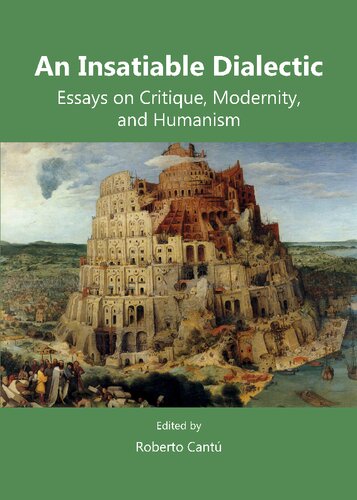 An Insatiable Dialectic Essays On Critique Modernity And Humanism Roberto Cantu