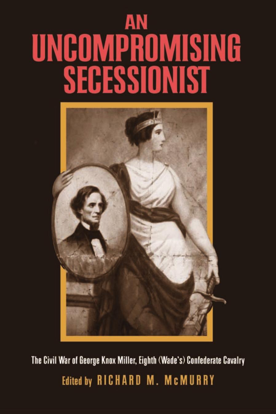 An Uncompromising Secessionist The Civil War Of George Knox Miller Eighth Wades Confederate Calvary 1st George Knox Miller