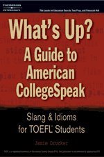Whats Up A Guide To American College Speak Slang Idioms For Toefl Students Jamie Drucker