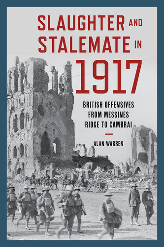 Slaughter And Stalemate In 1917 British Offensives From Messines To Cambrai 2020 War And Society Alan Warren