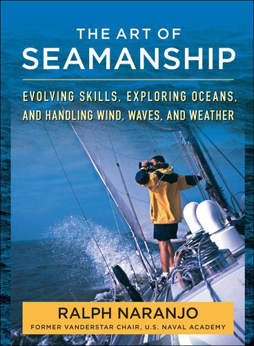The Art Of Seamanship Evolving Skills Exploring Oceans And Handling Wind Waves And Weather Ralph Naranjo