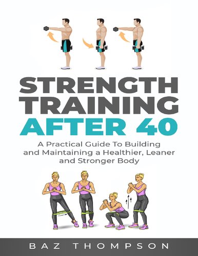 Strength Training After 40 A Practical Guide To Building And Maintaining A Healthier Leaner And Stronger Body 1st Edition Thompson Baz
