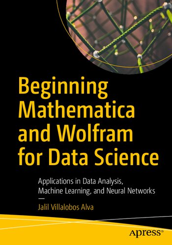 Beginning Mathematica And Wolfram For Data Science Applications In Data Analysis Machine Learning And Neural Networks Jalil Villalobos Alva