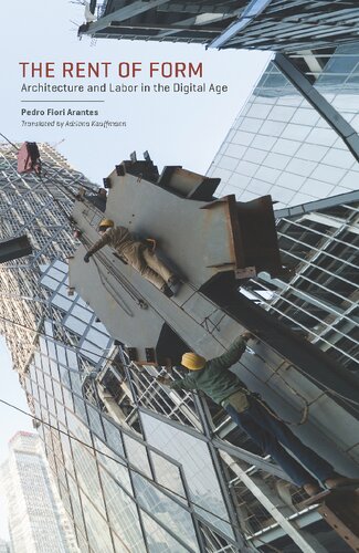The Rent Of Form Architecture And Labor In The Digital Age Pedro Fiori Arantes Adriana Kauffmann Timothy Frye Reinhold Martin