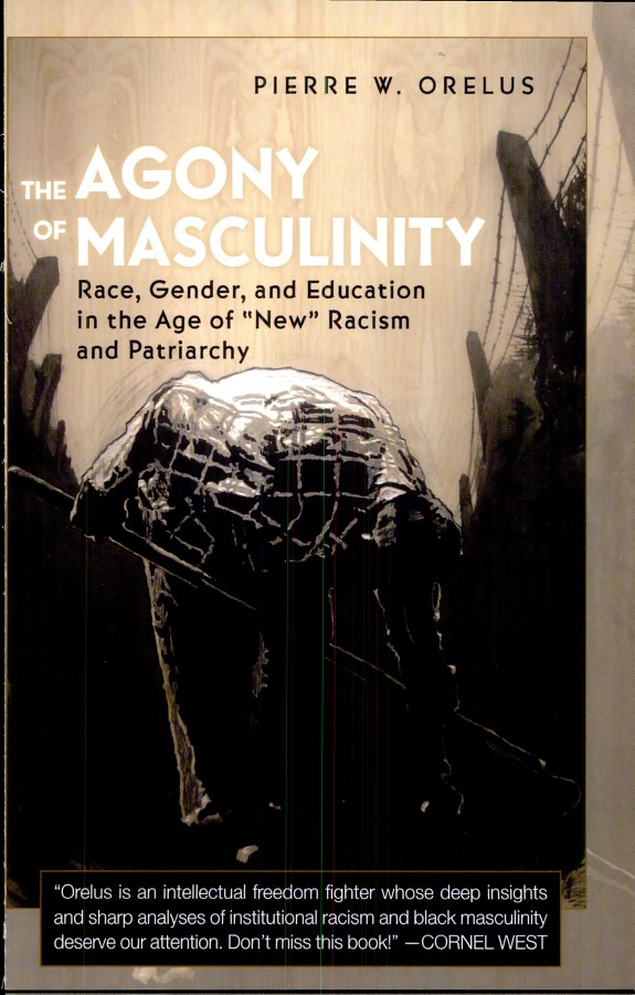 The Agony Of Masculinity Race Gender And Education In The Age Of New Racism And Patriarchy Pierre Wilbert Orelus