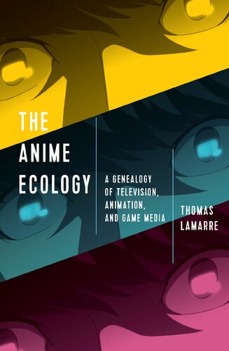 The Anime Ecology A Genealogy Of Television Animation And Game Media Thomas Lamarre