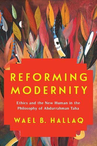 Reforming Modernity Ethics And The New Human In The Philosophy Of Abdurrahman Taha Wael B Hallaq