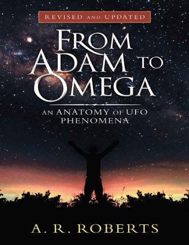 From Adam To Omega An Anatomy Of Ufo Phenomena Revised And Updated A R Roberts