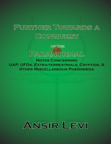Further Towards A Conquest Of The Paranormal Notes Concerning Uap Ufos Extraterrestrials Cryptids Other Miscellaneous Phenomena Ansir Levi