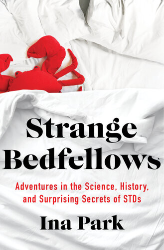 Strange Bedfellows Adventures In The Science History And Surprising Secrets Of Stds Ina Park