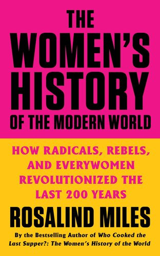 The Womens History Of The Modern World How Radicals Rebels And Everywomen Revolutionized The Last 200 Years Rosalind Miles