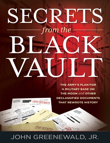 Secrets From The Black Vault The Armys Plan For A Military Base On The Moon And Other Declassified Documents That Rewrote History John Greenewald Jr