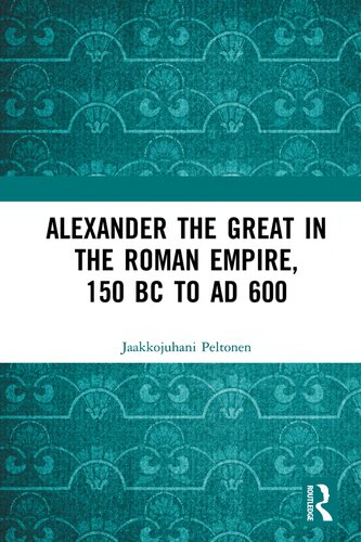 Alexander The Great In The Roman Empire 150 Bc To Ad 600 Jaakkojuhani Peltonen