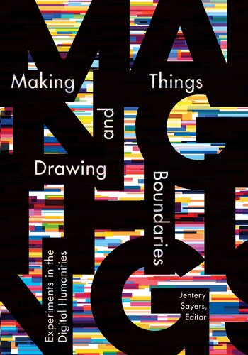 Making Things And Drawing Boundaries Experiments In The Digital Humanities Jentery Sayers