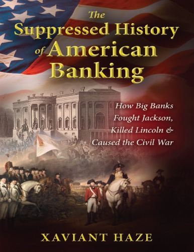 The Suppressed History Of American Banking How Big Banks Fought Jackson Killed Lincoln And Caused The Civil War Illustrated Xaviant Haze