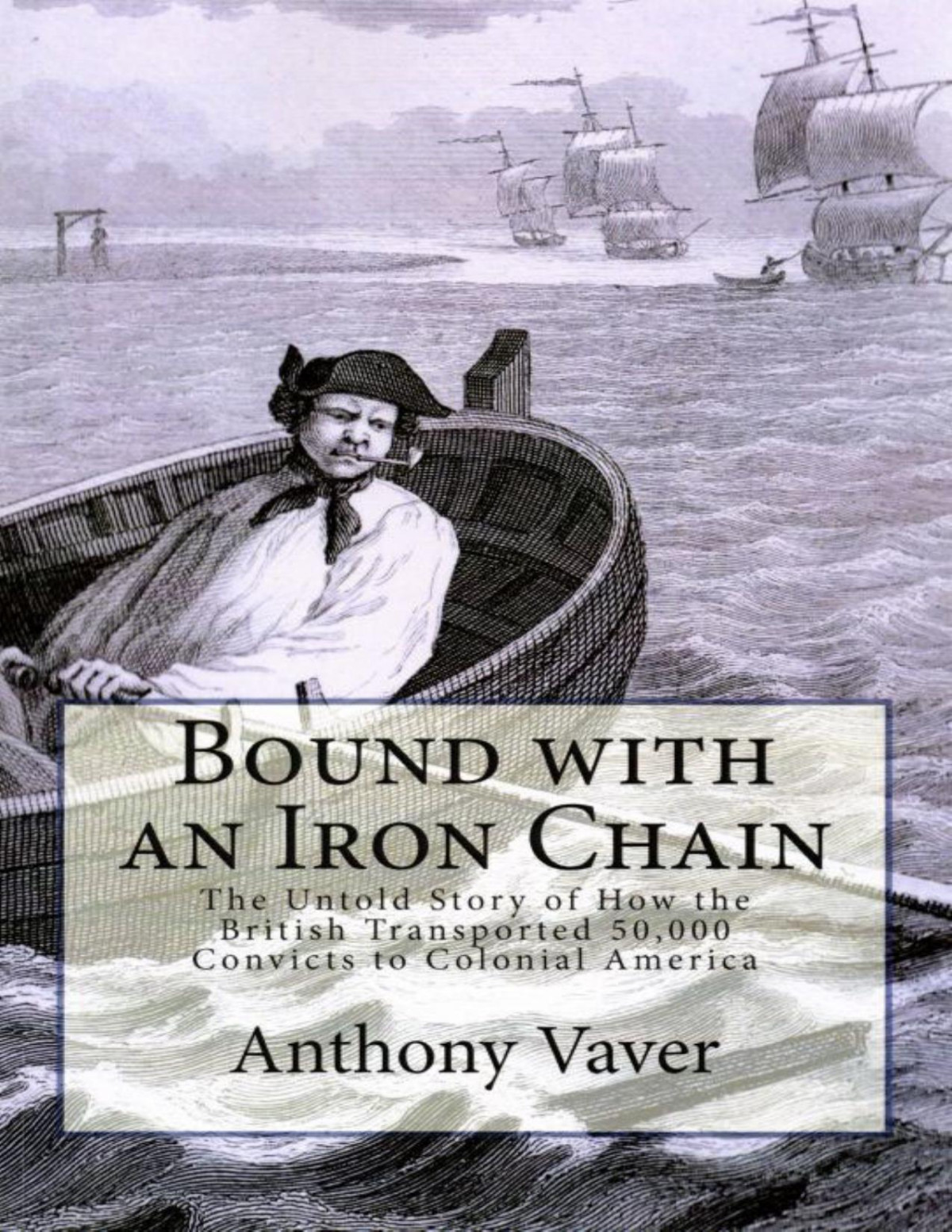 Bound With An Iron Chain The Untold Story Of How The British Transported 50000 Convicts To Colonial America Anthony Vaver Vaver