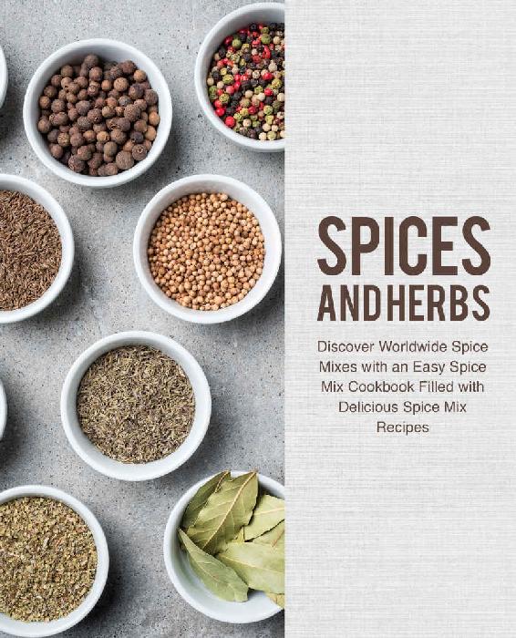 Spices And Herbs Discover Worldwide Spice Mixes With An Easy Spice Mix Cookbook Filled With Delicious Spice Mix Recipes Booksumo Press