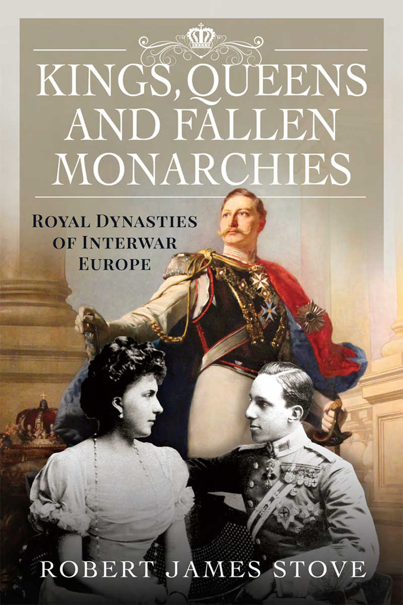 Kings Queens And Fallen Monarchies Royal Dynasties Of Interwar Europe Robert Stove