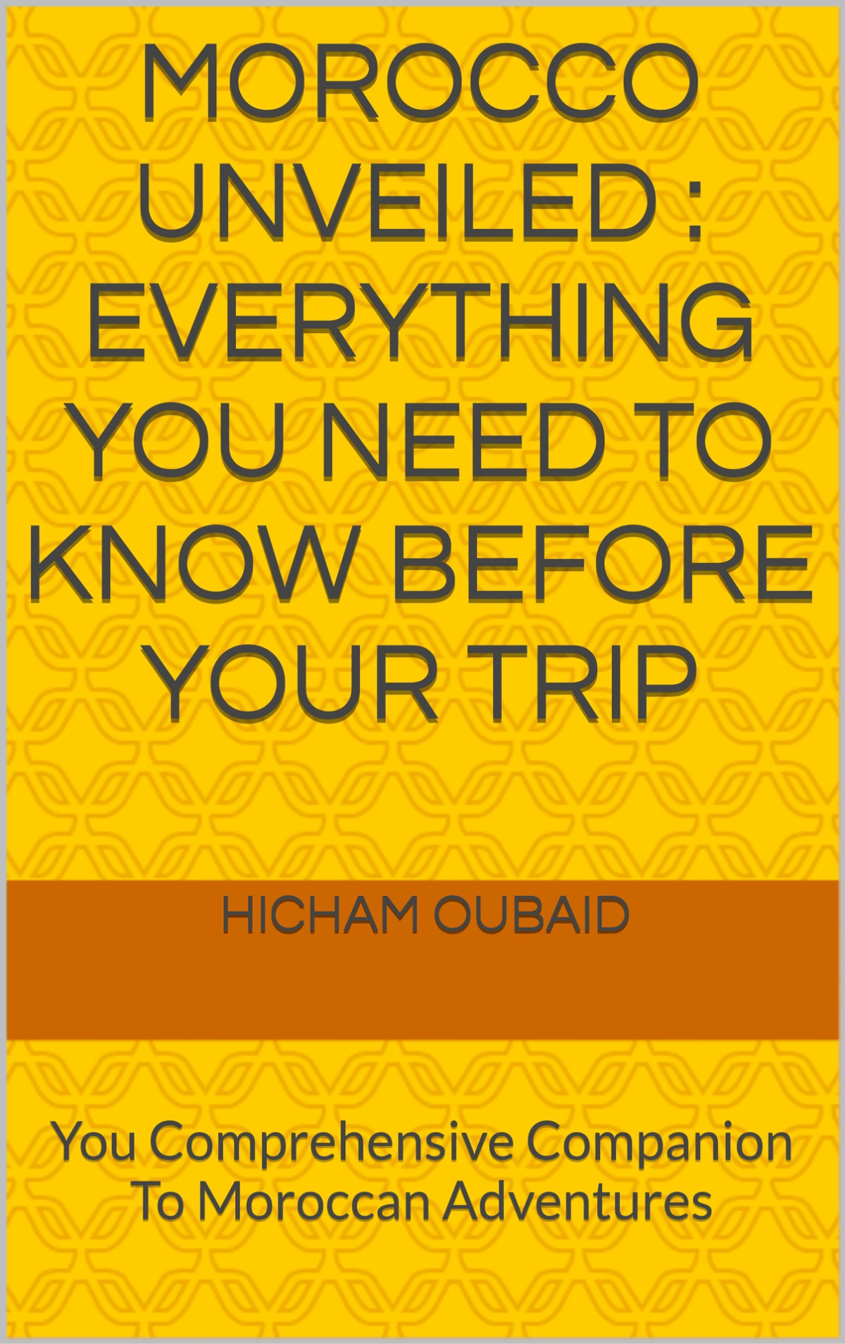 Morocco Unveiled Everything You Need To Know Before Your Trip You Comprehensive Companion To Moroccan Adventures Hicham Oubaid