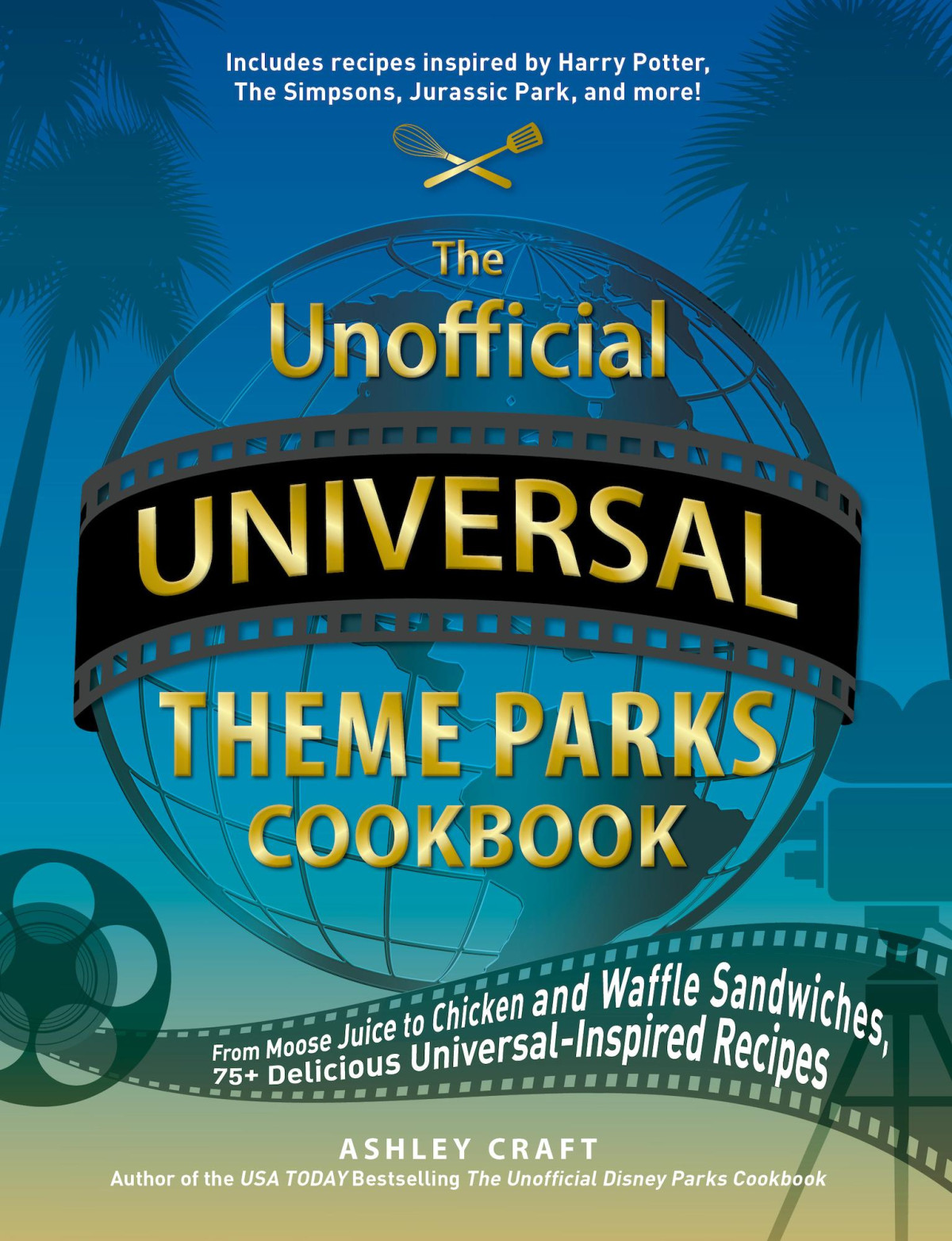 The Unofficial Universal Theme Parks Cookbook From Moose Juice To Chicken And Waffle Sandwiches 75 Delicious Universalinspired Recipes Ashley Craft