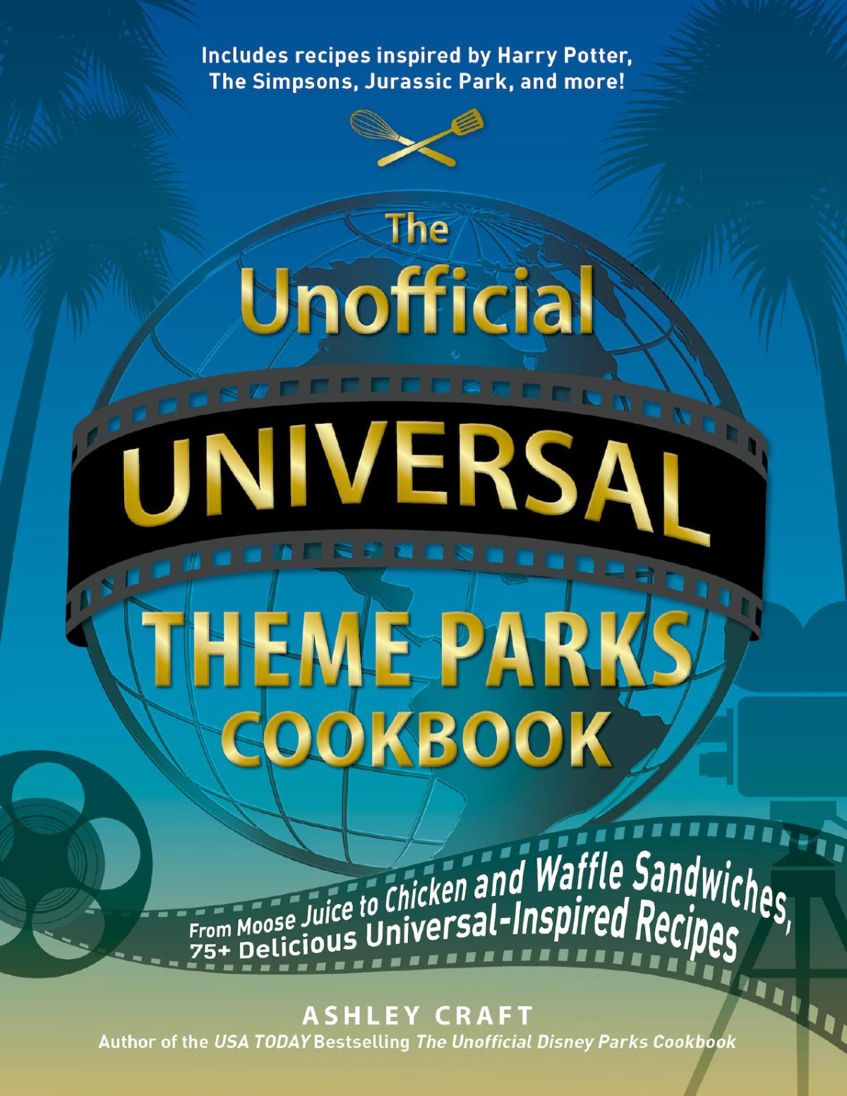The Unofficial Universal Theme Parks Cookbook From Moose Juice To Chicken And Waffle Sandwiches 75 Delicious Universalinspired Recipes From Moose Juice To Chicken And Waffle Sandwiches 75 Delicious Universalinspired Recipes Ashley Craft