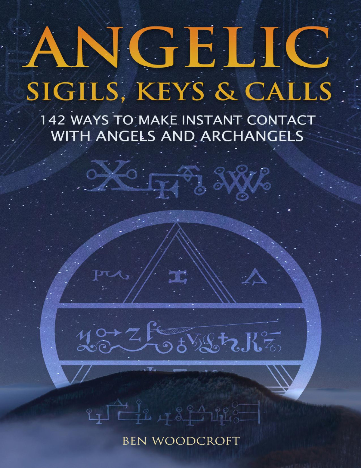 Angelic Sigils Keys And Calls 142 Ways To Make Instant Contact With Angels And Archangels Ben Woodcroft
