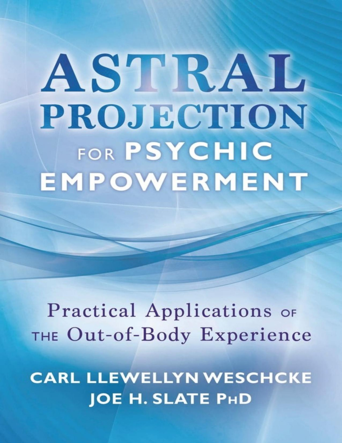 Astral Projection For Psychic Empowerment Practical Applications Of The Outofbody Experience Carl Llewellyn Weschcke Joe H Slate
