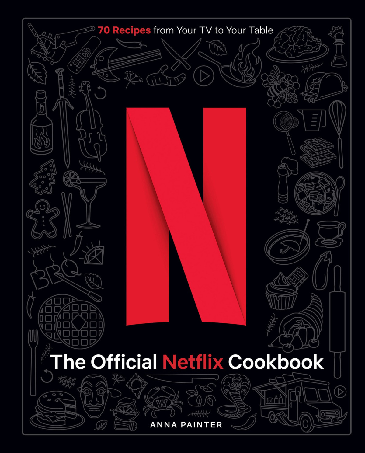 The Official Netflix Cookbook 70 Recipes From Your Tv To Your Table Painter