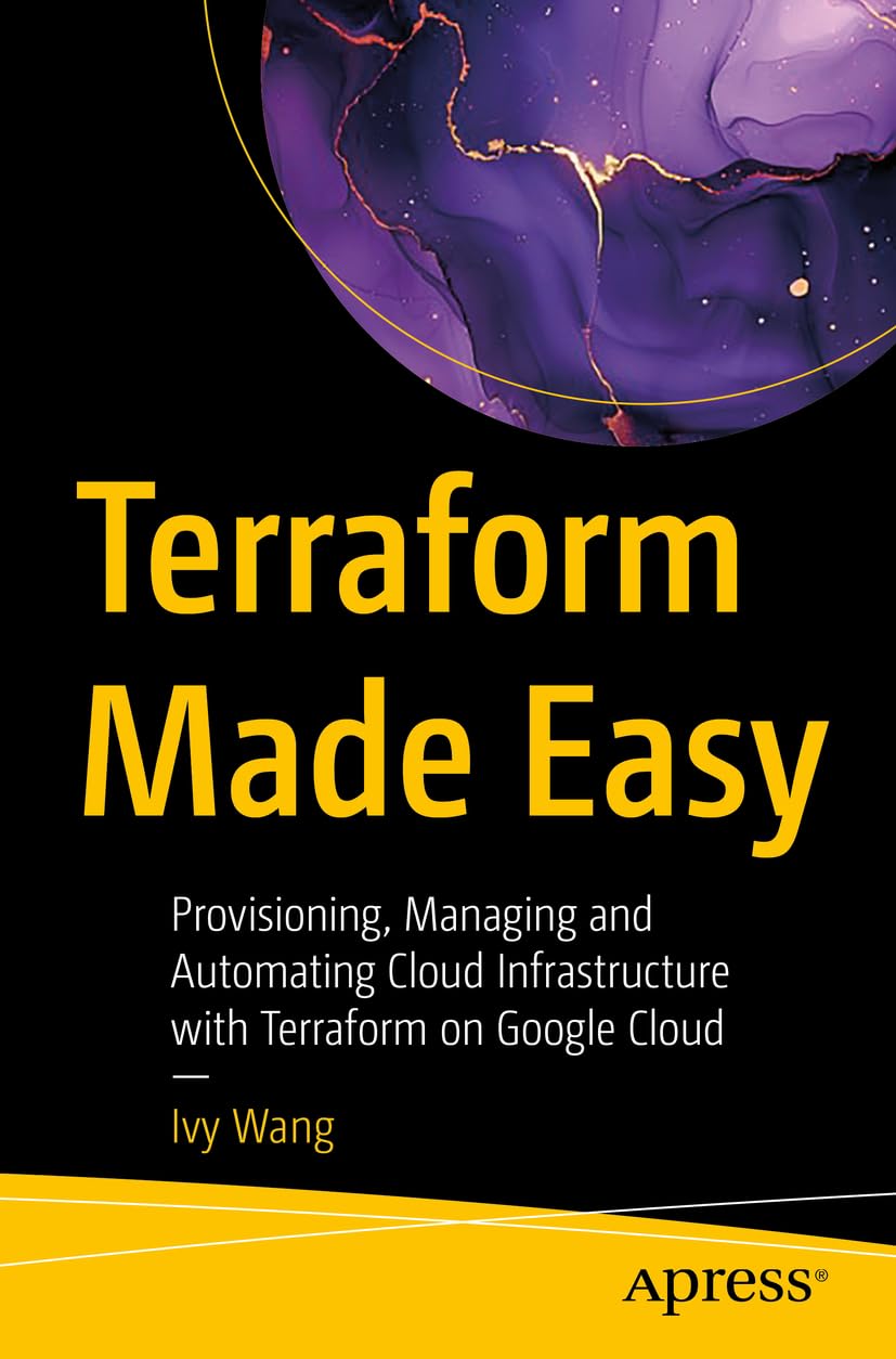 Terraform Made Easy Provisioning Managing And Automating Cloud Infrastructure With Terraform On Google Cloud Wang Ivy