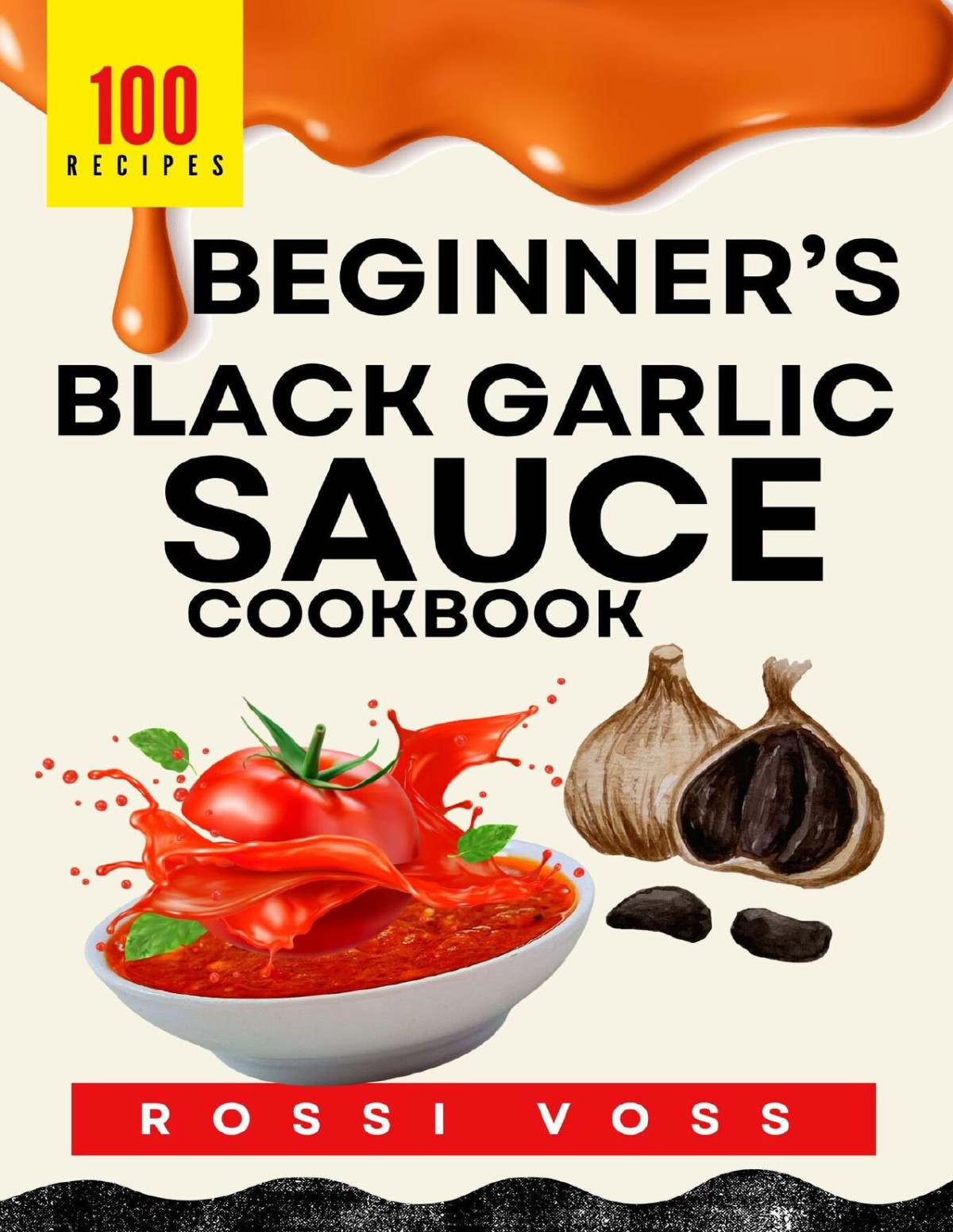 100 Beginners Black Garlic Sauce Cookbook Flavorful Sauces Made Easy Rossi Voss