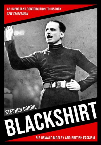 Blackshirt Sir Oswald Mosley And British Fascism Stephen Dorril