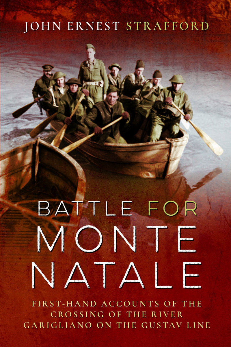 Battle For Monte Natale Firsthand Accounts Of The Crossing Of The River Garigliano On The Gustav Line John Ernest Strafford