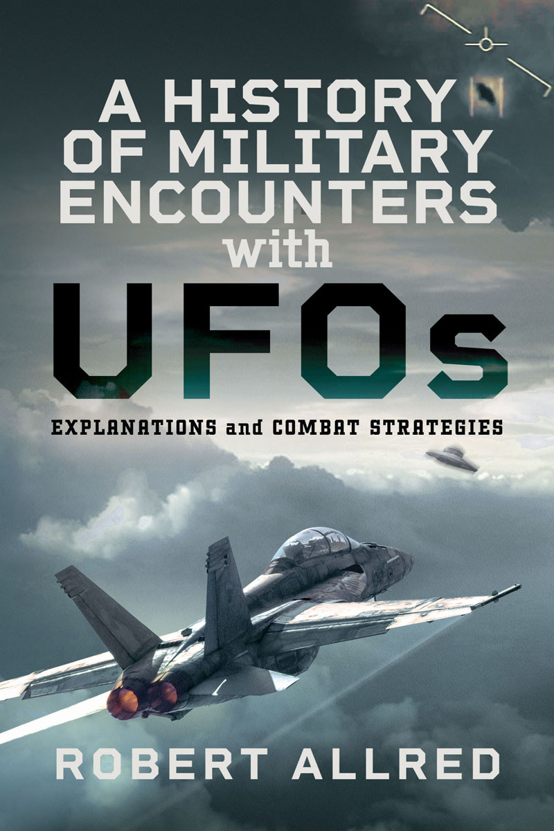 A History Of Military Encounters With Ufos Explanations And Combat Strategies Robert Allred