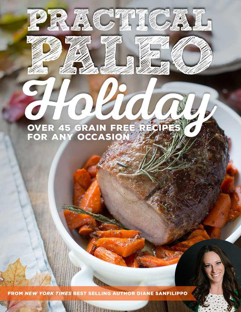 Practical Paleo Holiday 45 Grain Free Recipes For Any Occasion Diane Sanfilippo