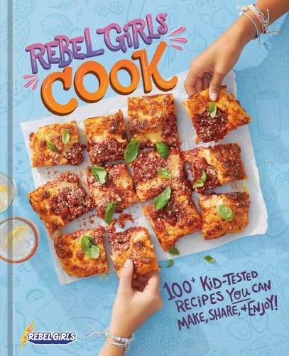 Rebel Girls Cook 100 Kidtested Recipes You Can Make Share And Enjoy 1st Edition Rebel Girls