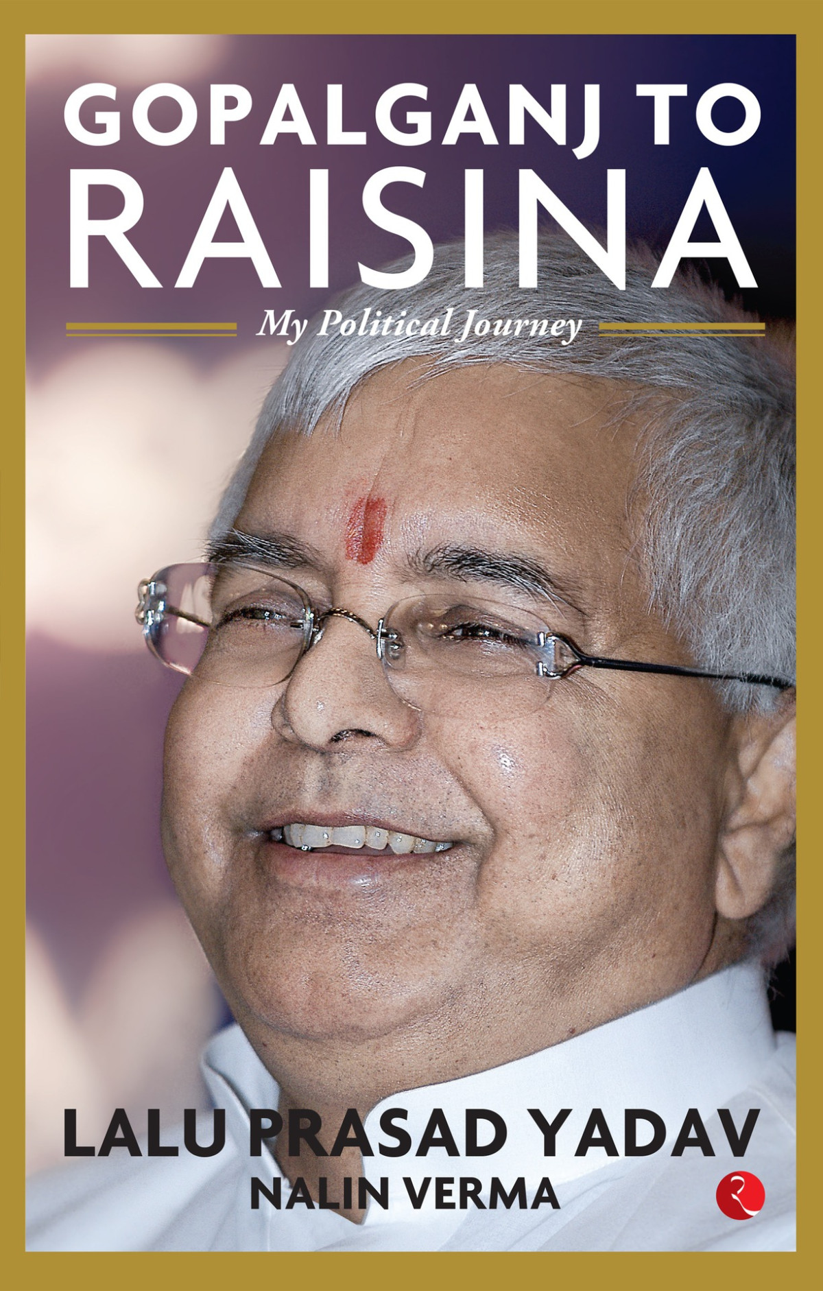 Gopalganj To Raisina My Political Journey Yadav Lalu Prasad Yadav